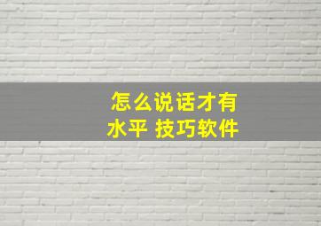 怎么说话才有水平 技巧软件